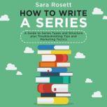 How to Write a Series A Guide to Series Types and Structure plus Troubleshooting Tips and Marketing Tactics, Sara Rosett