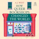 How Queer Bookshops Changed the World..., A. J. West