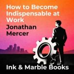 How to Become Indispensable at Work, Jonathan Mercer