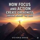 How Focus and Action Create Greatness..., Victoria David