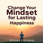 Change Your Mindset for Lasting Happi..., Vincent Carroway