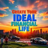 Create Your Ideal Financial Life, Caelum Sargrove