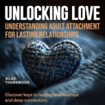 Unlocking Love Understanding Adult A..., Silas Thornwood