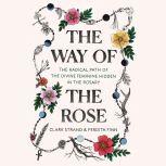 The Way of the Rose The Radical Path of the Divine Feminine Hidden in the Rosary, Clark Strand