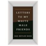 Letters to My White Male Friends, Dax-Devlon Ross