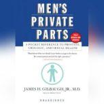 Men's Private Parts A Pocket Reference to Prostate, Urologic, and Sexual Health, James H. Gilbaugh