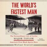 The World's Fastest Man The Extraordinary Life of Cyclist Major Taylor, America's First Black Sports Hero, Michael Kranish