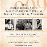 999 The Extraordinary Young Women of the First Official Jewish Transport to Auschwitz, Heather Dune Macadam