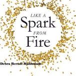 Like a Spark From Fire, Debra Berndt Maldonado