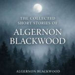 The Collected Short Stories of Algern..., Algernon Blackwood