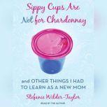 Sippy Cups Are Not for Chardonnay, Stefanie WilderTaylor