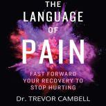 The Language of Pain - Fast Forward Your Recovery To Stop Hurting, Dr. Trevor Campbell