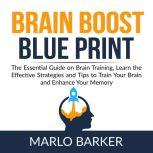 Brain Boost Blueprint: The Essential Guide on Brain Training, Learn the Effective Strategies and Tips to Train Your Brain and Enhance Your Memory, Marlo Barker