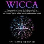 Wicca: The easy guide to learn the fundamentals of wiccan religion, magic of witchcraft, rituals, philosophy and traditions. A guide to tarot reading and simple tarot spreads., Catherine Neumann