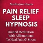 Pain Relief Sleep Hypnosis Guided Meditation With Affirmations To Heal Pain & Stress, Meditative Hearts