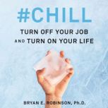 #Chill Turn Off Your Job and Turn On Your Life, Bryan E. Robinson, PhD