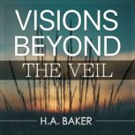 Visions Beyond the Veil, H. A. Baker