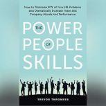 The Power of People Skills How to Eliminate 90% of Your HR Problems and Dramatically Increase Team and Company Morale and Performance, Trevor Throness