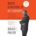 Martin Luther King, Jr., on Leadership Inspiration and Wisdom for Challenging Times, Donald T. Phillips