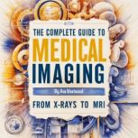 The Complete Guide to Medical Imaging..., Ava Westwood