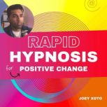 Rapid Hypnosis For Positive Change, Joey Xoto