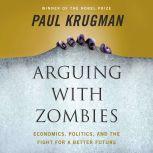 Arguing with Zombies Economics, Politics, and the Fight for a Better Future, Paul Krugman
