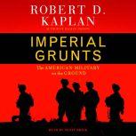Imperial Grunts The American Military on the Ground, Robert D. Kaplan