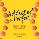 Addicted to Perfect A Journey Out of the Grips of Adderall, Vitale Buford