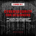 CYBERSECURITY FOR BEGINNERS 3 BOOKS IN 1: WHAT YOU MUST KNOW ABOUT CYBERSECURITY, HOW TO GET A JOB IN CYBERSECURITY, HOW TO DEFEND AGAINST HACKERS & MALWARE, ATTILA KOVACS