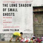 The Long Shadow of Small Ghosts Murder and Memory in an American City, Laura Tillman