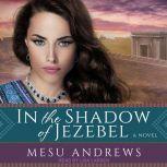 In the Shadow of Jezebel A Novel, Mesu Andrews