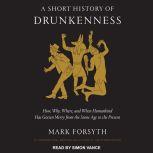 A Short History of Drunkenness How, Why, Where, and When Humankind Has Gotten Merry from the Stone Age to the Present, Mark Forsyth