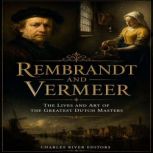 Rembrandt and Vermeer The Lives and ..., Charles River Editors