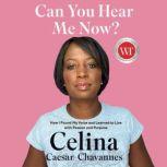 Can You Hear Me Now? How I Found My Voice and Learned to Live with Passion and Purpose, Celina Caesar-Chavannes