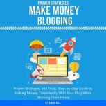 Make Money Blogging Proven Strategies and Tools, Step-by-step Guide to Making Money Consistently With Your Blog While Working From Home, Owen Hill