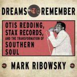 Dreams to Remember Otis Redding, Stax Records, and the Transformation of Southern Soul, Mark Ribowsky