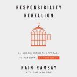 Responsibility Rebellion: 	An Unconventional Approach to Personal Empowerment, Kain Ramsay