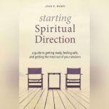 Starting Spiritual Direction A Guide to Getting Ready, Feeling Safe, and Getting the Most Out of Your Sessions, John R. Mabry