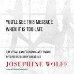 You'll See This Message When It Is Too Late The Legal and Economic Aftermath of Cybersecurity Breaches, Josephine Wolff