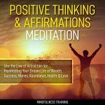 Positive Thinking & Affirmations Meditation: Use the Law of Attraction for Manifesting Your Dream Life of Wealth, Success, Money, Abundance, Health & Love (Self Hypnosis, Affirmations, Guided Imagery & Relaxation Techniques), Mindfulness Training