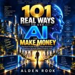 101 Real Ways To Use AI To Make Money..., Alden Rook