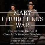 Mary Churchill's War The Wartime Diaries of Churchill’s Youngest Daughter, Mary Churchill