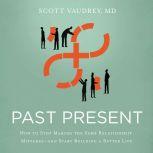 Past Present How to Stop Making the Same Relationship Mistakes---and Start Building a Better Life, Scott Vaudrey, MD