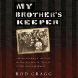My Brother's Keeper Christians Who Risked All to Protect Jewish Targets of the Nazi Holocaust, Rod Gragg
