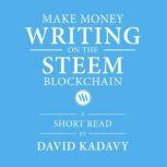 Make Money Writing on the STEEM Blockchain A Short Beginner's Guide to Earning Cryptocurrency Online, Through Blogging on Steemit (Convert to Bitcoin, US Dollars, Other Currencies), David Kadavy