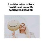 3 positive habits to live a healthy and happy life Sharing the key habits that I think is important, Parshwika Bhandari