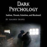 Dark Psychology Sadism, Threats, Extortion, and Blackmail, Amanda Grapes