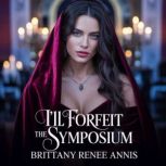 Ill Forfeit The Symposium  A romant..., Brittany Renee Annis