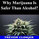 Why Marijuana Is Safer Than Alcohol?, Trevor Clinger