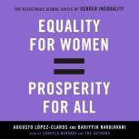 Equality for Women = Prosperity for All The Disastrous Global Crisis of Gender Inequality, Augusto Lopez-Claros